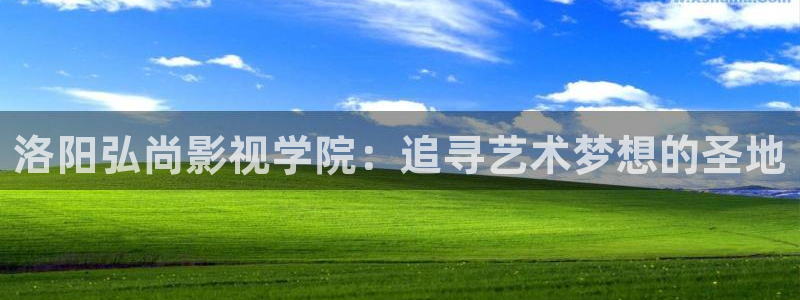 茄子视频无限看丝瓜视频丝瓜视免费观看：洛阳弘尚影视学院：追寻艺术梦想的圣地